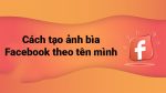 Hướng dẫn cách tạo hình nền cho facebook